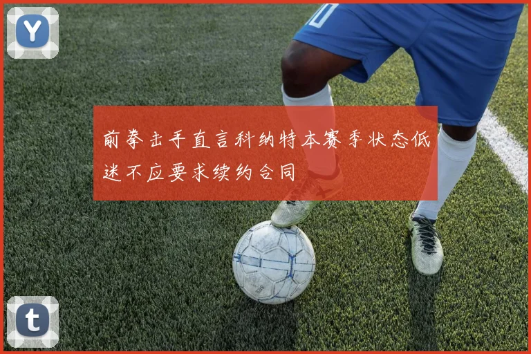 前拳击手直言科纳特本赛季状态低迷不应要求续约合同