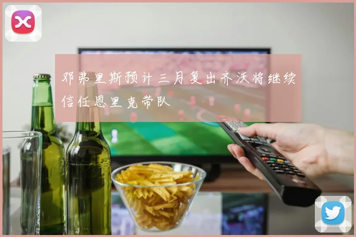 邓弗里斯预计三月复出齐沃将继续信任恩里克带队