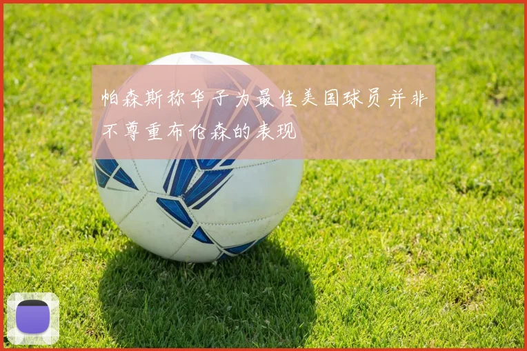 帕森斯称华子为最佳美国球员并非不尊重布伦森的表现
