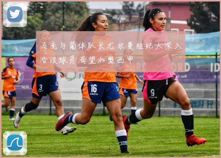 马竞与葡体队长尤尔曼经纪人深入洽谈球员渴望加盟西甲