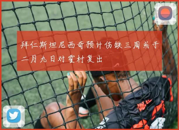 拜仁斯坦尼西奇预计伤缺三周或于二月九日对霍村复出