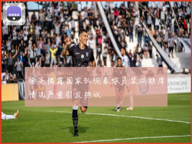 徐亮揭露国家队现象球员装病缺席情况严重引发热议