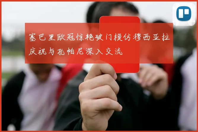 塞巴里欧冠惊艳破门模仿穆西亚拉庆祝与孔帕尼深入交流
