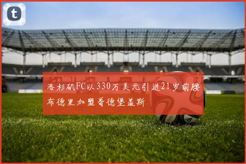 洛杉矶FC以330万美元引进21岁前腰布德里加盟哥德堡盖斯