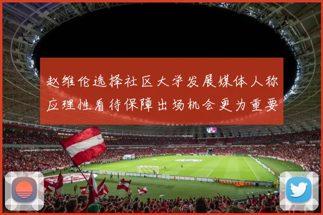 赵维伦选择社区大学发展媒体人称应理性看待保障出场机会更为重要