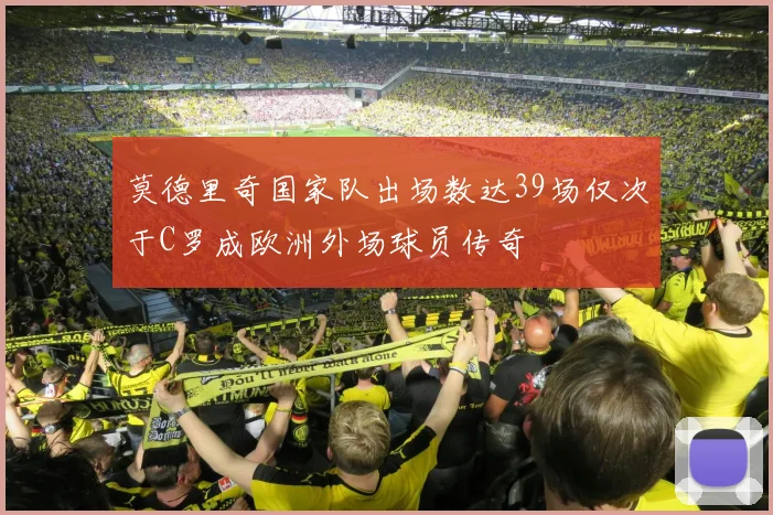 莫德里奇国家队出场数达39场仅次于C罗成欧洲外场球员传奇