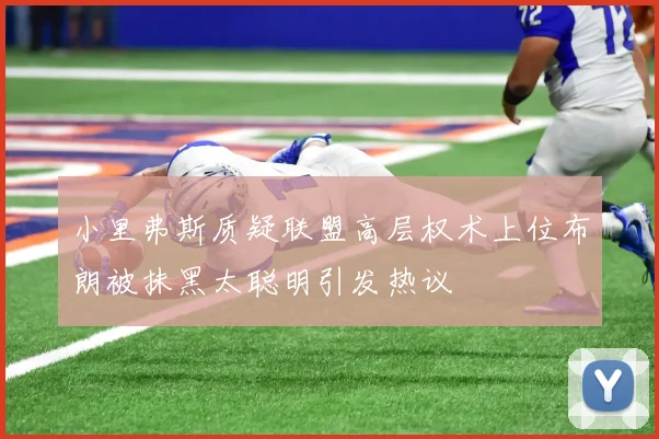 小里弗斯质疑联盟高层权术上位布朗被抹黑太聪明引发热议