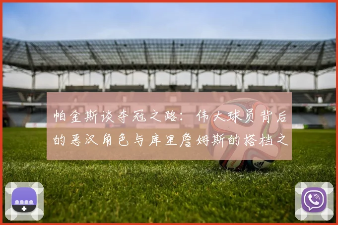 帕金斯谈夺冠之路：伟大球员背后的恶汉角色与库里詹姆斯的搭档之道
