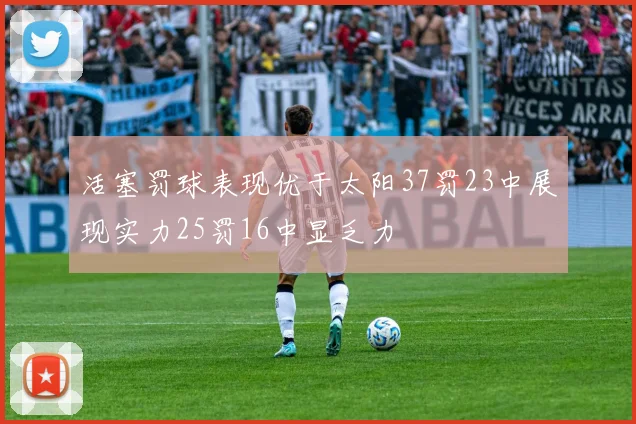 活塞罚球表现优于太阳37罚23中展现实力25罚16中显乏力
