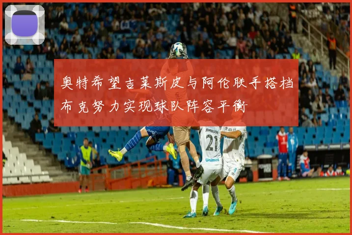 奥特希望吉莱斯皮与阿伦联手搭档布克努力实现球队阵容平衡