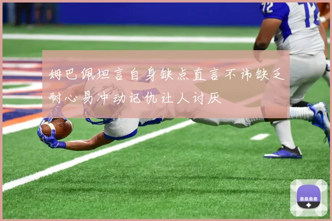 姆巴佩坦言自身缺点直言不讳缺乏耐心易冲动记仇让人讨厌