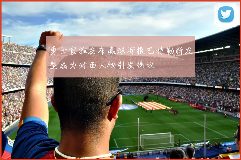 勇士官推发布赢球海报巴特勒新发型成为封面人物引发热议