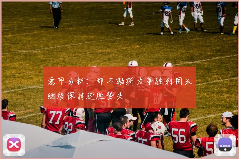 意甲分析：那不勒斯力争胜利国米继续保持连胜势头
