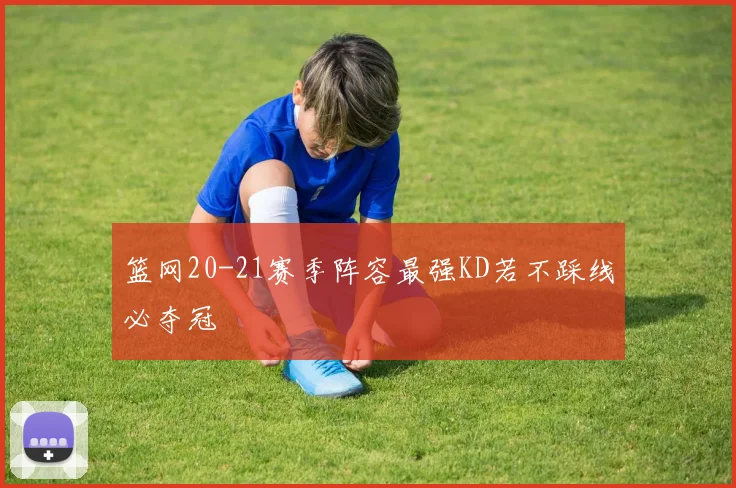篮网20-21赛季阵容最强KD若不踩线必夺冠