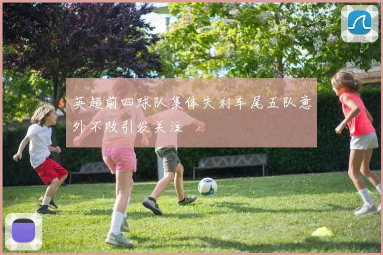 英超前四球队集体失利车尾五队意外不败引发关注