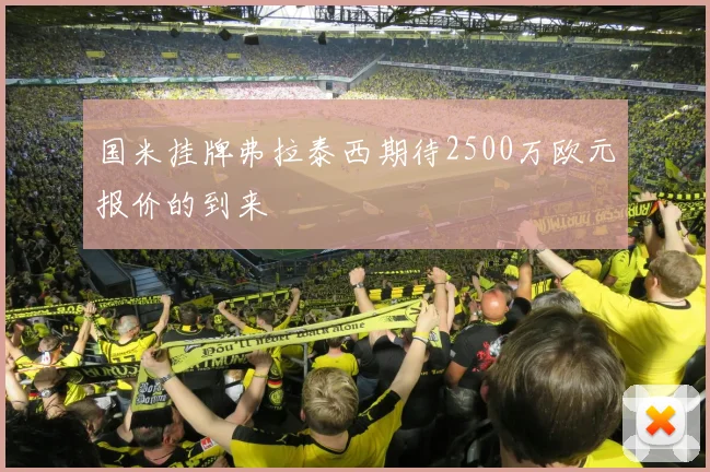 国米挂牌弗拉泰西期待2500万欧元报价的到来